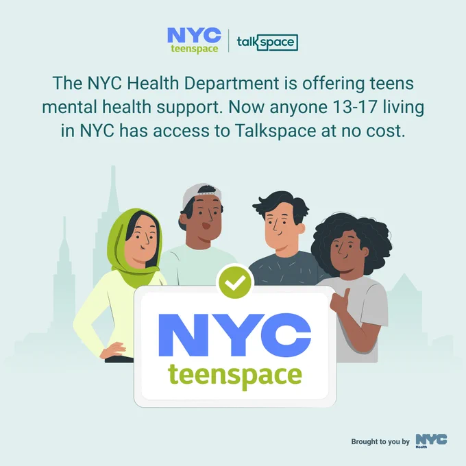 Alt Text:  Illustration of a group of teenagers with the N Y C skyline in the background.

Text reads, “The N Y C Health Department is offering teens mental health support. Now anyone 13-17 living in N Y C has access to Talkspace at no cost."

N Y C teenspace logo, talkspace logo and N Y C Health logo.