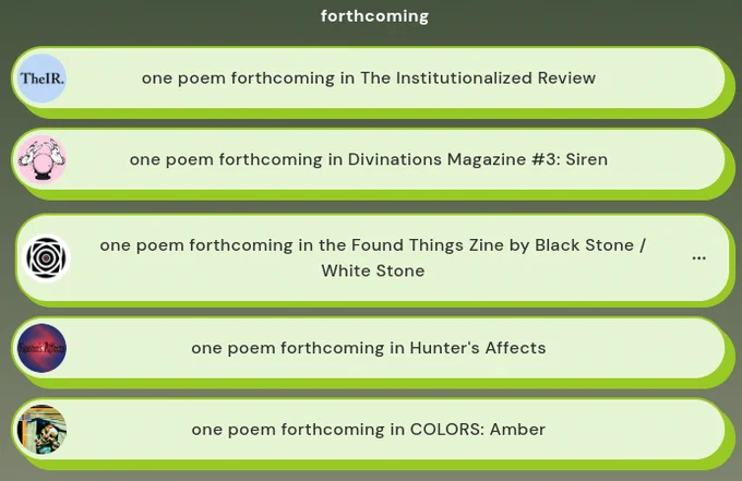 a screenshot of the author's linktree page, the "forthcoming" section, featuring five pending poems, one each in The Institutionalized Review, Divinations Magazine, the Found Things Zine, Hunter's Affects, and COLORS