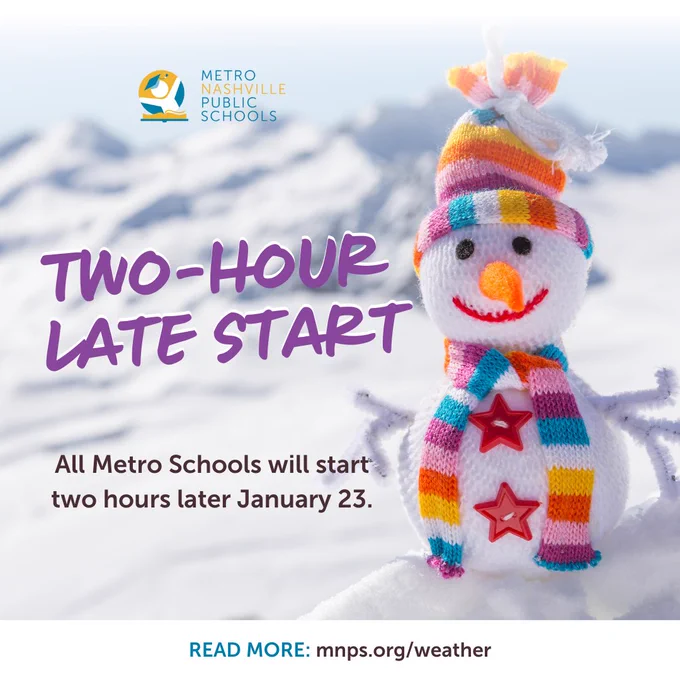 All Metro Schools will be opening on a two-hour delay tomorrow January 23, to allow more time for roads to clear and any remaining ice or snow to be visible to drivers.
 
Dismissal will be at the regular time. For students who ride the WeGo bus, route schedule adjustments are available on the WeGo website at wegotransit.com.
 
More information on inclement weather plans is available at mnps.org/weather. 