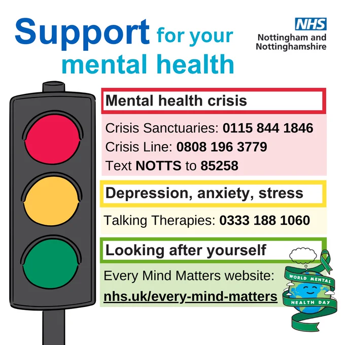A traffic light. Support for your mental health. Mental health crisis - crisis sanctuaries 0115 844 1846. Crisis line 0808 196 3779. Text NOTTS to 85258. Depression, anxiety and stress - talking therapies 0333 188 1060. Looking after yourself - every mind matters website nhs.uk/every-mind-matters