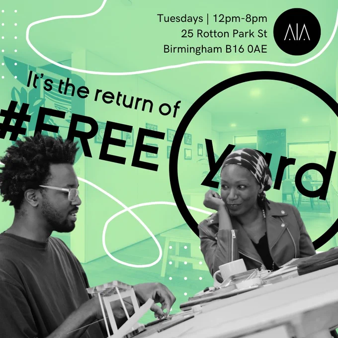 The background is an image of YARD’s downstairs floor, covered in a bright green filter. There is a black and white image of MAIA Fellows, Daniel Oduntan and Adeola, sitting at a table, making crafts and conversation. Daniel wears a tshirt and glasses with short hair. Adeola wears a leather jacket and a patterned head wrap. 

On the graphic reads: 

“It’s the return of Free YARD. Tuesdays - 12pm - 8pm, 25 Rotton Park st, Birmingham, B160AE.”