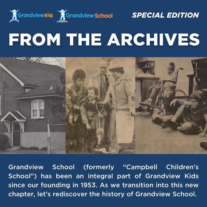 In the School’s early years, the students were taught by an amazing group of highly dedicated volunteers, including Mrs. W. Hendry, Mrs. G. Bellis, Mrs. Knowler, Mrs. J.W. Heath and Miss L. Mather.

The first teacher (and later principal), Mrs. Margaret Beamish, was hired in 1955. Over the course of many decades, enrolment skyrocketed from eight students in the first year to 55 students today.

The School has had had several names throughout its lifetime, however, for many years, it was known as Campbell Children’s School, named after Ralph and Bea Campbell who were instrumental in its development.

Be assured: Grandview School’s new name and logo will not affect the School’s program, services or staffing. It will continue operating as normal, only with a brand that more closely aligns with Grandview Kids.