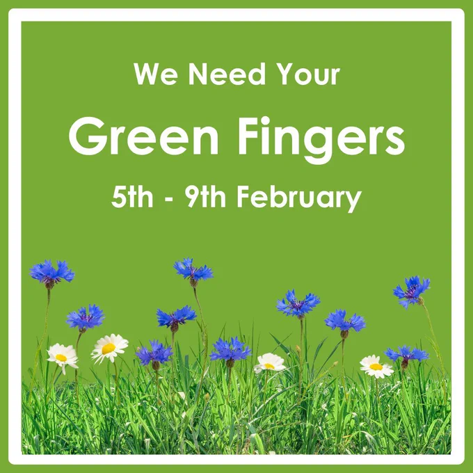 White text on a green background: We Need Your Green Fingers 5th-9th February. Photograph of flowers growing from grass.