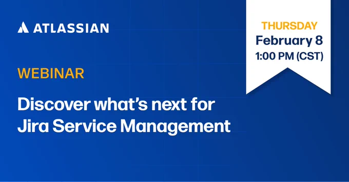 Atlassian Webinar Thursday February 8 1pm CST Discover what's next for Jira Service Mangement