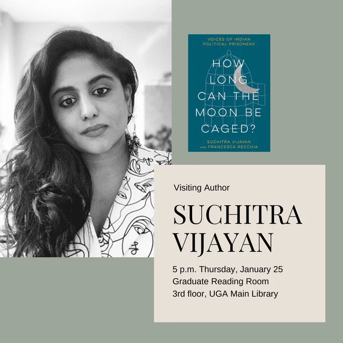 Collage on green background with an image of Suchitra Vijayan in the top left, an image of her book cover “How Long Can the Moon Be Caged? Voices of Indian Political Prisoners” and a text box with a beige background with the following words: “Visiting Author Suchitra Vijayan | 5 p.m. Thursday, January 25 | Graduate Reading Room | 3rd floor, UGA Main Library.