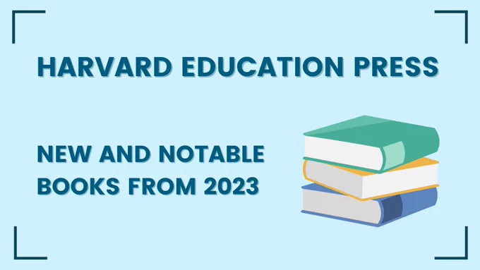Image that reads, "Harvard Education Press: New and Notable Books from 2023"