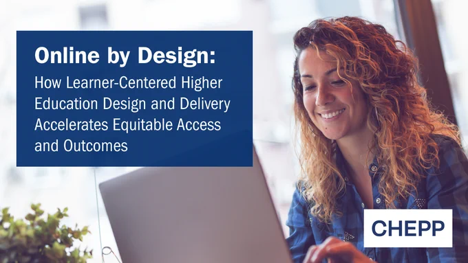 Picture of young woman looking at her laptop with the Title of CHEPP's new paper paper: Online by Design: How Learner-Centered Higher Education Design and Delivery Accelerates Equitable Access and Outcomes 