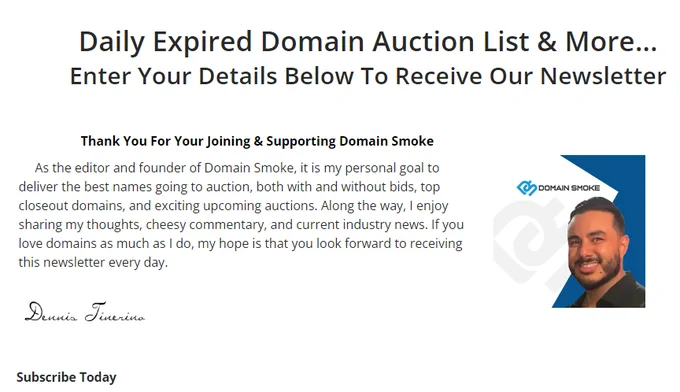 Domain Smoke is a Daily Curated Newsletter for Buying Expired Domain Names. With a Wide Variety of High-quality Domains Going to Auction Every Day, You're Sure to Find Your next Best Investment Opportunity.