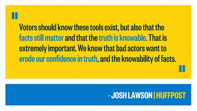 This graphic quotes Josh Lawson in HuffPost as saying, "Voters should know these tools exist, but also that the facts still matter and that the truth is knowable. That is extremely important. We know that bad actors want to erode our confidence in truth, and the knowability of facts."