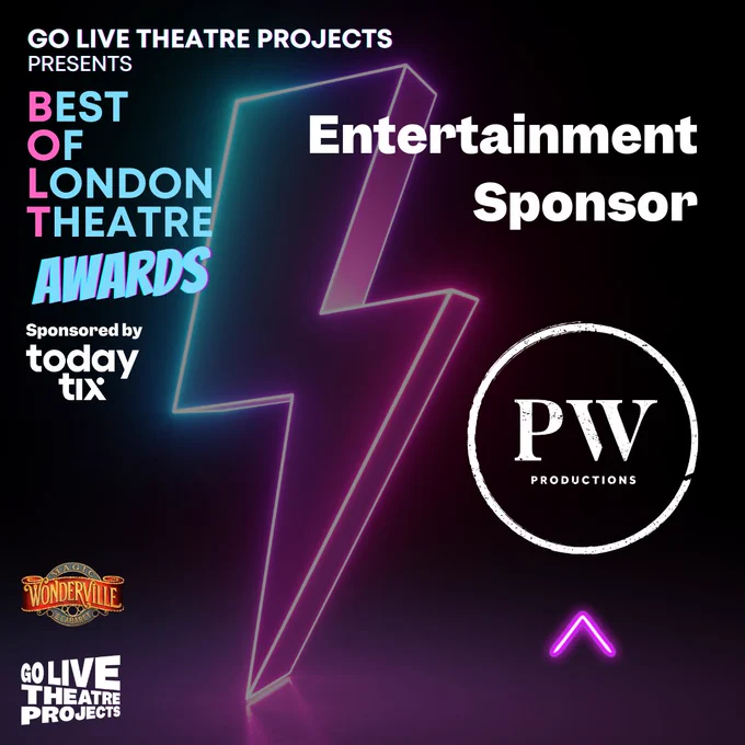An image that announces the Entertainment Sponsor at the 2024 BOLT Awards. Dark Background in blue and pink neon colours with a faded lightning bolt in the background. Text reads Go Live Theatre Projects Presents BEST OF LONDON THEATRE AWARD, sponsored by TodayTix. Centre text reads Entertainment Sponsor > PW Productions (logo). Bottom left: Wonderville and Go Live Theatre Projects logos.