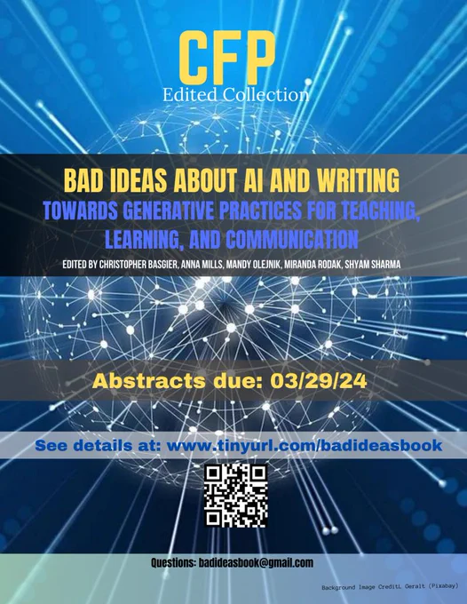 The image is a poster for a call for papers (CFP) for an edited collection titled "BAD IDEAS ABOUT AI AND WRITING TOWARDS GENERATIVE PRACTICES FOR TEACHING, LEARNING, AND COMMUNICATION." The poster is edited by Christopher Basgier, Anna Mills, Mandy Olejnik, Miranda Rodak, and Shyam Sharma. The abstract submission deadline is 03/29/24. Interested individuals can see details at www.tinyurl.com/badideasbook, and questions can be sent to badideasbook@gmail.com. The background of the poster features a dynamic blue design with digital nodes and connections, indicative of networked or artificial intelligence themes. There is a QR code provided, likely for easy access to more information. The background image is credited to Geralt (Pixabay).