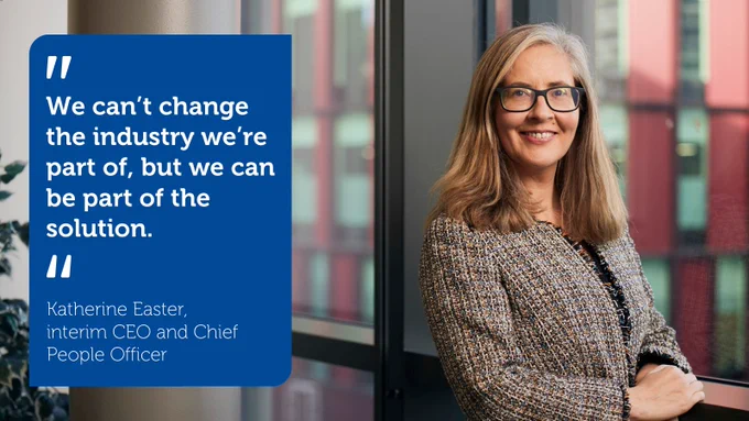 Katherine Easter, interim CEO and Chief People Officer. Text reads: We can’t change the industry we’re part of, but we can be part of the solution. 