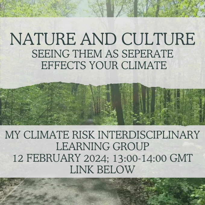 a backdrop of trees with overlaid text reading: Nature and Culture: Seeing them as separate effects your climate, My climate risk interdisciplinary learning group, 12 february 2024, 13:00-14:00, link below