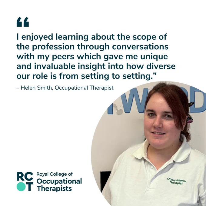 Quote reads "I enjoyed learning about the scope of the profession through conversations of my peers which gave me unique and invaluable insight in to how diverse our role is from setting to setting.” 

Helen looks to camera, they are wearing a white t-shirt that has 'occupational therapist' written on it. 