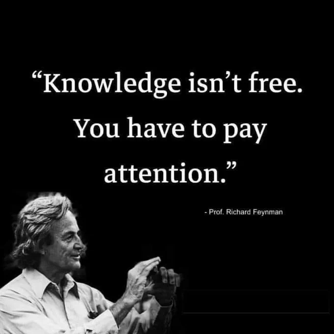Knowledge isn’t free. You have to pay attention - Prof. Richard Feynman