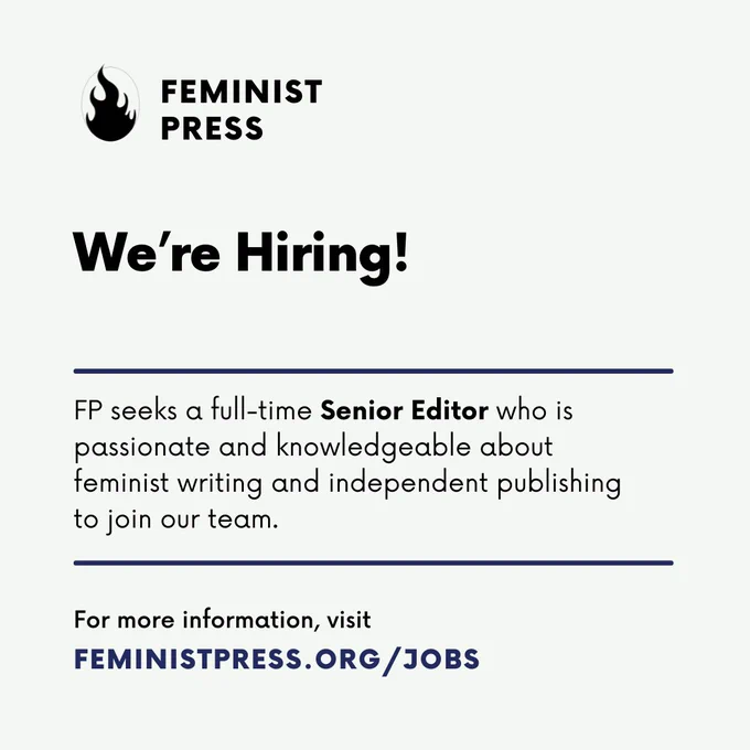 Text heavy graphic with a grey background and black type. There is a flame logo in the upper left corner with the words "Feminist Press." Graphic reads: "We're Hiring! FP seeks a full-time Senior Editor who is passionate and knowledgeable about feminist writing and independent publishing to join our team. For more information, visit FeministPress.org/JOBS."