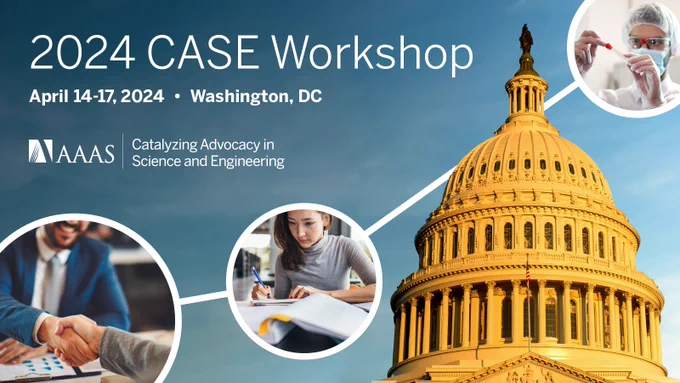 2024 CASE Workshop. April 14-17, 2024. Washington, DC. AAAS Catalyzing Advocacy in Science and Engineering. Background of blue sky with Capitol Building dome, overlaid with three circles containing images: a man shaking hands, a woman writing in a notebook, and a scientist with a test tube.
