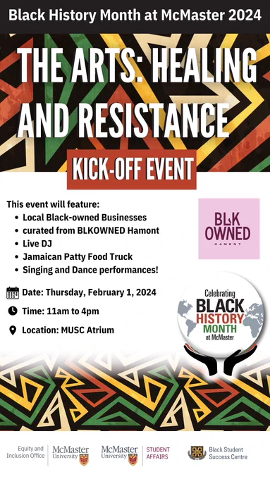 Poster that reads: "Black History Month at McMaster 2024. The arts: healing and resistance. Kickoff event." Thursday Feb. 1, from 11am to 4pm in MUSC atrium.