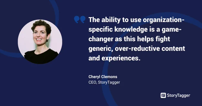 Dark blue background with a circle image of Cheryl Clemons, CEO of StoryTagger. Copy on right of image is a quote from Cheryl "The ability to use organization-specific knowledge is a game-changer as this helps fight generic, over-reductive content and experiences." White StoryTagger logo in the bottom right corner.