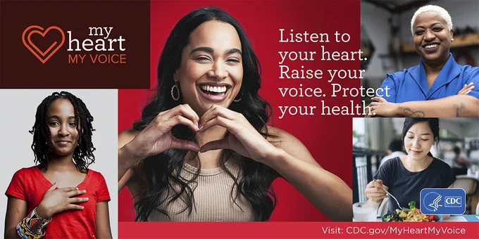 A diverse group of women with text that reads, "Listen to your heart. Raise your voice. Protect your health. Visit cdc.gov/MyHeartMyVoice." The My Heart, My Voice campaign logo and the Centers for Disease Control and Prevention logo are included in the graphic as well. 