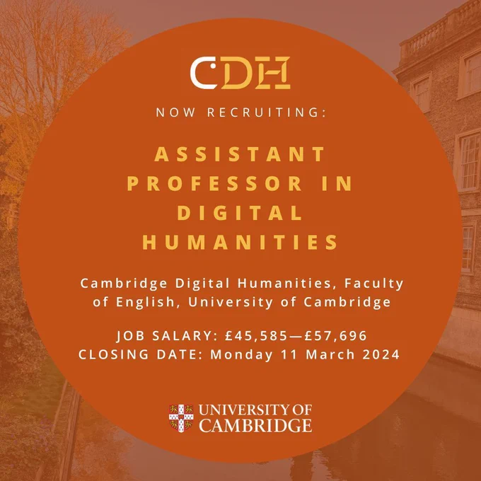 Square image of the river leading up to the Mathematical Bridge in Cambridge overlaid in orange with partial transparency. Layered above this is a dark orange circle containing the information for a new position at CDH. The text reads: 'NOW RECRUITING:  Assistant Professor in Digital Humanities  Cambridge Digital Humanities, Faculty of English, University of Cambridge  JOB SALARY: £45,585—£57,696 CLOSING DATE: Monday 11 March 2024'.