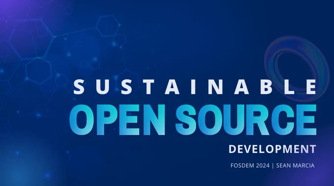 Sustainable open source development , FOSDEM 2024, Sean Marcia.