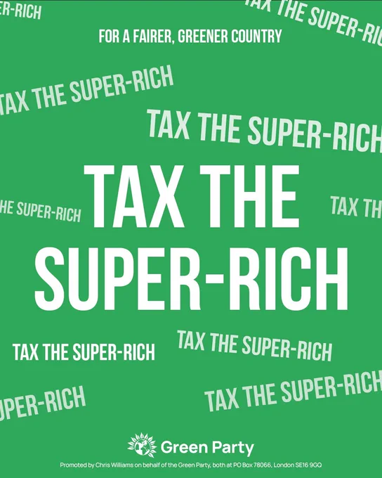 Graphic with repeated text 'tax the super-rich' in different positions and text sizes.  FOR A FAIRER, GREENER COUNTRY Green Party Promoted by Chris Williams on behalf of the Green Party, both at PO Box 78066, London SE16 9GQ