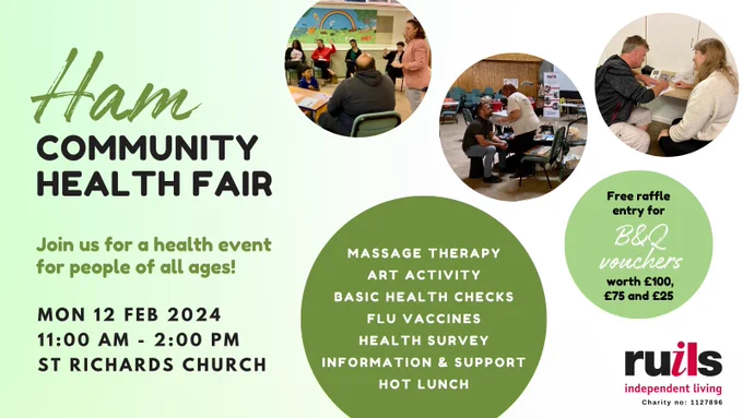 Graphic with a green and white gradient back ground that says “Ham Community Health Fair – join us for a health event for people of all ages” Mon 12 February 2024 11AM - 2PM St Richards Church, Ham. It lists out activities, which include Massage Therapy, Basic Health Checks, Health Survey, Info & Support, Flu Vaccines, Hot Lunch and the chance to win a B&Q voucher. There are three images of the previous event at St Richards Church in 2023 and the Ruils logo is on the bottom right corner. 