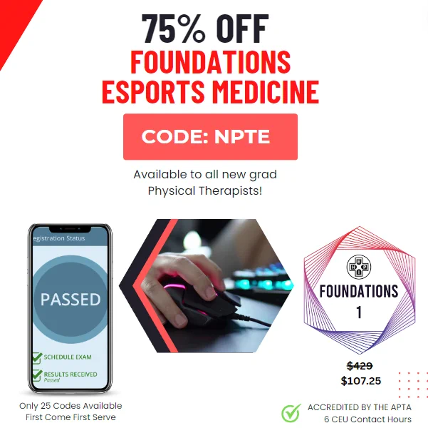 Promotional details: 
75% off Foundations of Esports Medicine 
Use Code: NPT
Available to all new grad
Physical Therapists!
Only 25 Codes Available
First Come First Serve
Accredited by the APTA
6 CEU Contact Hours
