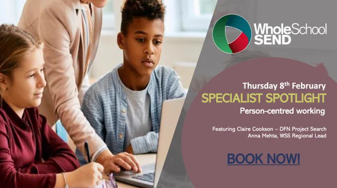 This is a graphic that reads "WholeSchoolSend Thursday 8th Feb, Specialist Spotlight, Person-centred working, featuring claire cookson DFN Project SEARCH, Book Now!