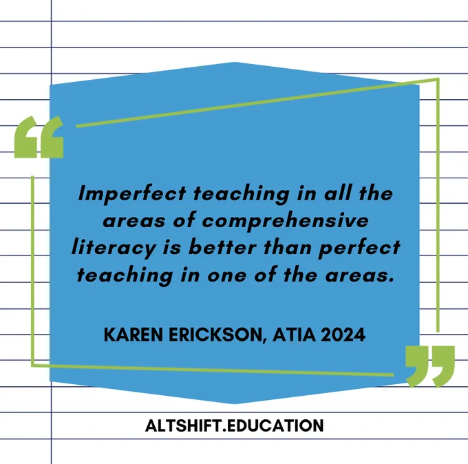 White lined paper with a blue box with black text that reads, "Imperfect teaching in all the areas of comprehensive literacy is better than perfect teaching in one of the areas." Karen Erickson, ATIA 2024 altshift.education