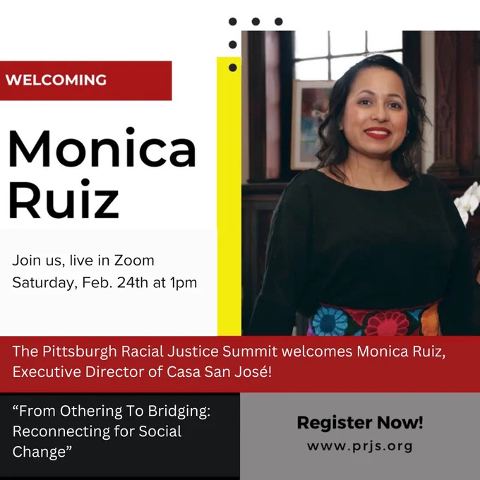 Join us, live in Zoom, Saturday, Feb. 24th at 1pm.
The Pittsburgh Racial Justice Summit welcomes Monica Ruiz, Executive Director of Casa San José. Our theme is "From Othering To Bridging: Reconnecting for Social Change"
