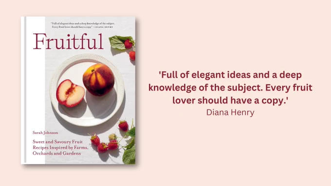 The cover of Sarah Johnson's ‘Fruitful: Sweet and Savoury Fruit Recipes Inspired by Farms, Orchards and Gardens’ on a pale pink background, captioned with a quote from Diana Henry reading: ‘Full of elegant ideas and a deep knowledge of the subject. Every fruit lover should have a copy.’