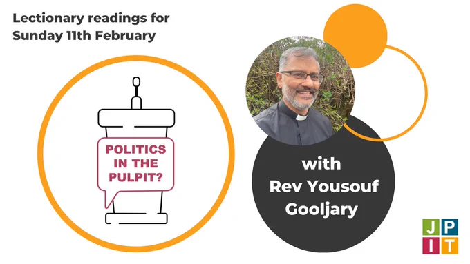 Lectionary readings for Sunday 11 February
Politics in the Pulpit
with Revd Yousouf Gooljary
JPIT