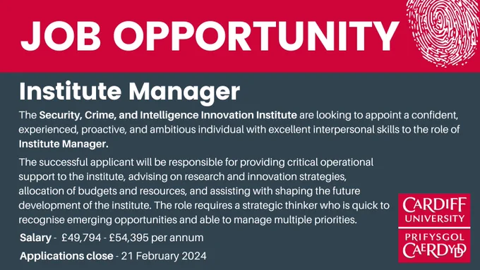 The top of the image features a red banner with a megaphone and contains the words 'Job Opportunity'. Below that is a grey box which contains the following information: "Institute Manager. The Security, Crime, and Intelligence Innovation Institute are looking to appoint a confident, experienced, proactive, and ambitious individual with excellent interpersonal skills to the role of Institute Manager. The successful applicant will be responsible for providing critical operational support to the institute, advising on research and innovation strategies, allocation of budgets and resources, and assisting with shaping the future development of the institute. The role requires a strategic thinker who is quick to recognise emerging opportunities and able to manage multiple priorities. Salary -  £49,794 - £54,395 per annum. Applications close - 21 February 2024"