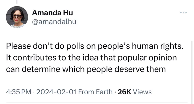 Screenshot of tweet from @amandalhu:

Please don’t do polls on people’s human rights. It contributes to the idea that popular opinion can determine which people deserve them