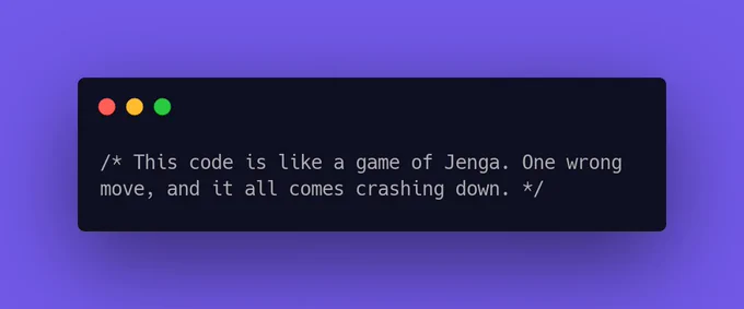This code is like a game of Jenga. One wrong move, and it all comes crashing down.