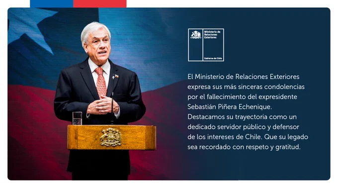 El Ministerio de Relaciones Exteriores expresa sus más sinceras condolencias por el fallecimiento del expresidente Sebastián Piñera Echenique. Destacamos su trayectoria como un dedicado servidor público y defensor de los intereses de Chile. Que su legado sea recordado con respeto y gratitud.
