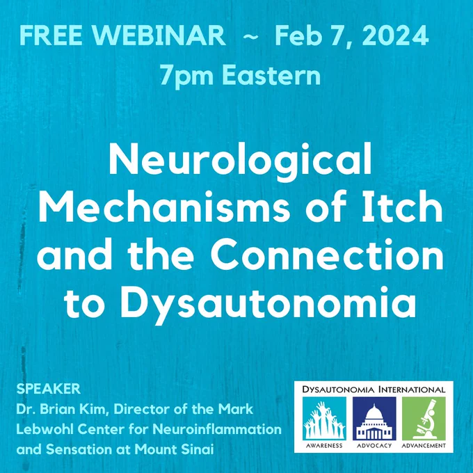 Turquois graphic with Dysautonomia International logo. Free Webinar, Feb 7, 2024 at 7pm Eastern. Neurological Mechanisms of Itch and the Connection to Dysautonomia. Speaker: Dr. Brian Kim, Director of the Mark Lebwohl Center for Neuroinflammation and Sensation at Mount Sinai