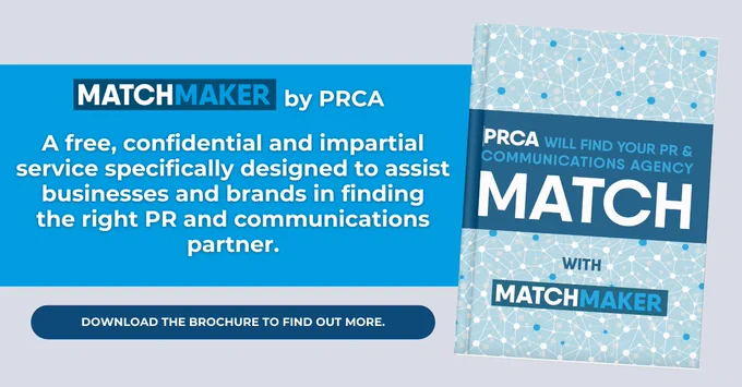 MATCHMAKER BY PRCA
A free, confidential and impartial service specifically designed to assist businesses and brands in finding
the right PR and communications partner.