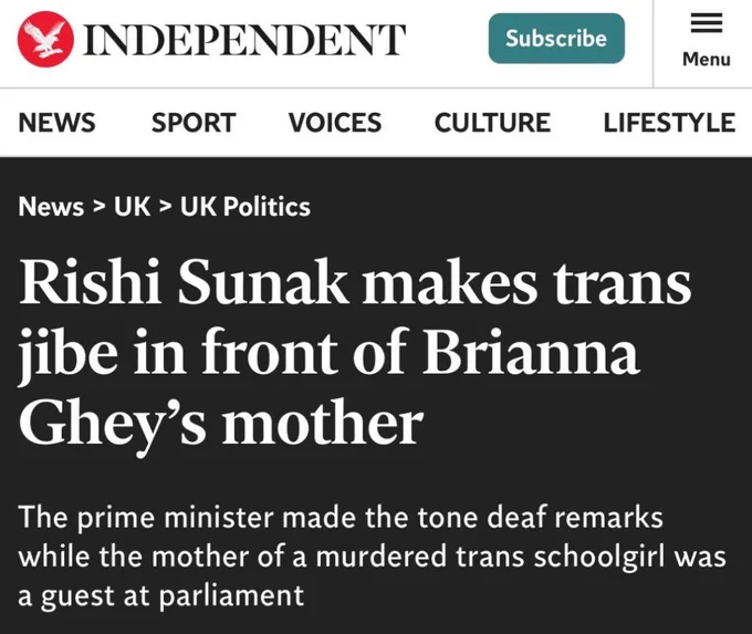 Independent headline:

Rishi sunak makes trans jibe in front of Brianna Ghey’s mother. 

The prime minster made the tone deaf remarks while the mother of a murdered trans schoolgirl was a guest at Parliament