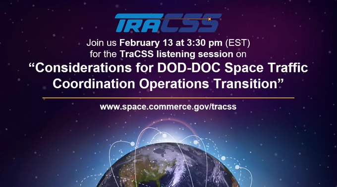 TraCSS logo over Earth with orbits | Join us on February 13 at 3:30 p.m. EST for the TraCSS listening session on "Considerations for DOD-DOC Space Traffic Coordination Operations Transition" | www.space.commerce.gov/tracss