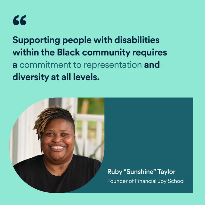 “Supporting people with disability within the Black community requires a commitment to representation and diversity at all levels. Headshot photo below, “Ruby ‘Sunshine’ Taylor, Founder of Financial Joy School”. 