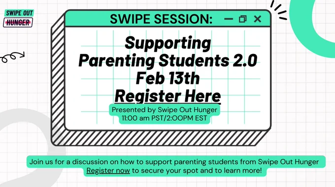 A white and green graphic inviting you to Swipe Out Hunger's Swipe Session: Supporting Parenting Students 2.0, on February 13 at 11 AM Pacific Time. Join us for a discussion on how to support parentig students from Swipe Out Hunger. Register Now to secure your spot and to learn more!