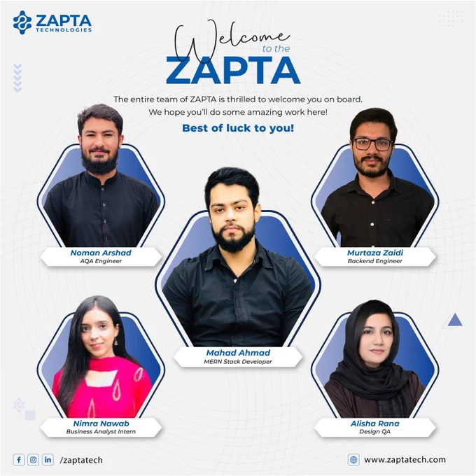 We are delighted to welcome our 𝐧𝐞𝐰 𝐭𝐞𝐚𝐦 𝐦𝐞𝐦𝐛𝐞𝐫𝐬, Noman Arshad, Mahad Ahmad, Nimra Nawab, Alisha Rana and Murtaza Hassan .🎉

We're thrilled to have you and can't wait to see the #amazing work you'll #accomplish here.🙌 ✨

You're a great addition to ZAPTA Technologies , building digital solutions with the best #userexperience.

𝐖𝐞𝐥𝐜𝐨𝐦𝐞 𝐚𝐛𝐨𝐚𝐫𝐝! 🙌