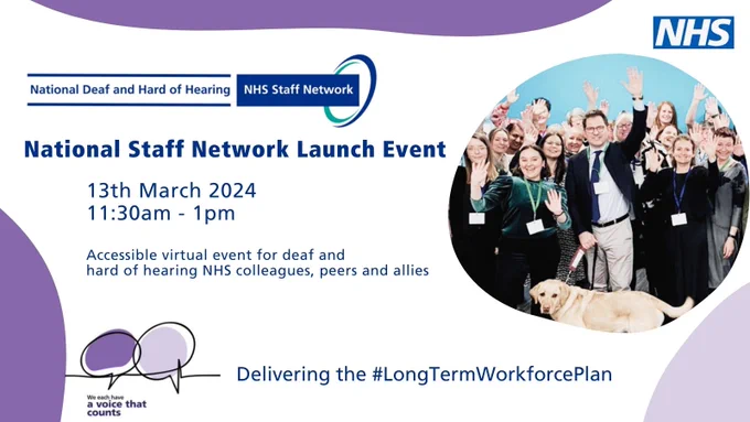 NHS logo, People Promise we each have a voice that counts, image of deaf and disabled colleagues from a 2023 event, National Deaf and Hard of Hearing NHS Staff Network logo, National Staff Network Launch Event 13th March 2024,  11.30am - 1pm, accessible virtual event for deaf and heard of hearing NHS colleagues, peers and allies. 