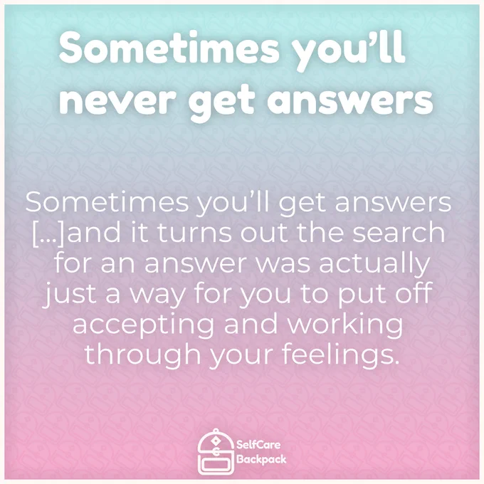 A square image. The background is a blue to pink gradient, with a faint background pattern of a stylised backpack. The text reads: \n\nSometimes you'll never get answers. Sometimes you'll get answers [...]and it turns out the search for an answer was actually just a way for you to put off accepting and working through your feelings