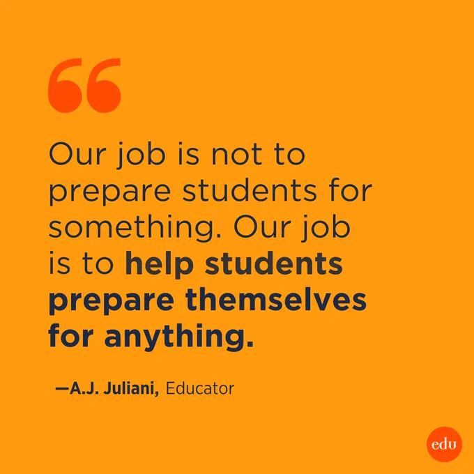 "Our job is not to prepare students for something. Our job is to help students prepare themselves for anything." —A.J. Juliani, Educator