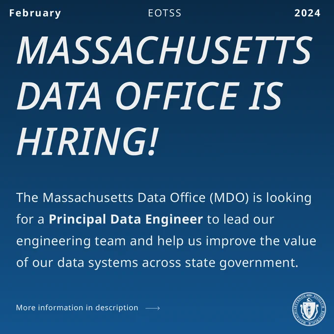 White text on green background. EOTSS, February 2024. EOTSS is Hiring! The Massachusetts Data Office is looking for a (bold) Principal Data Engineer to lead our engineering team and help us improve the value of data systems across state government. More information in description link goes to job posting. 