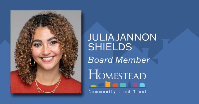This graphic includes an image of new Homestead CLT Board Member Julia Jannon-Shields and welcomes her to the Homestead Board in 2024. 